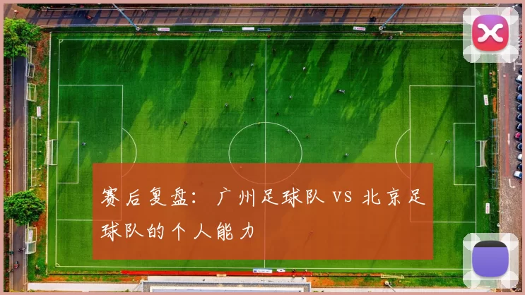 赛后复盘：广州足球队 vs 北京足球队的个人能力