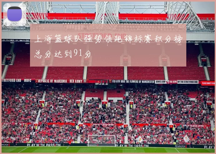 上海篮球队强势领跑锦标赛积分榜总分达到91分