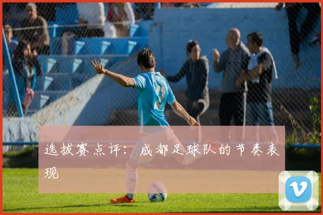 选拔赛点评：成都足球队的节奏表现