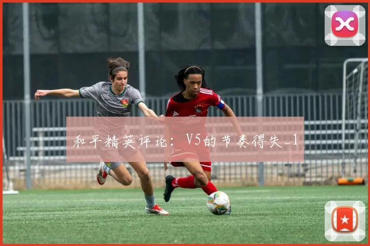 和平精英评论：V5的节奏得失_1