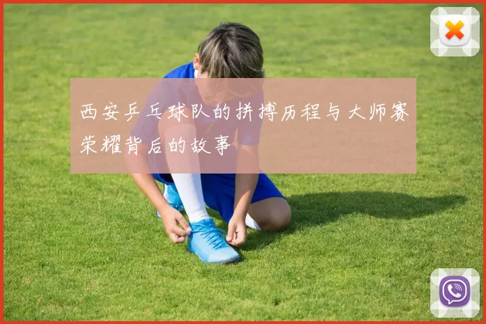西安乒乓球队的拼搏历程与大师赛荣耀背后的故事