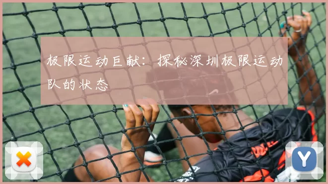 极限运动巨献：探秘深圳极限运动队的状态
