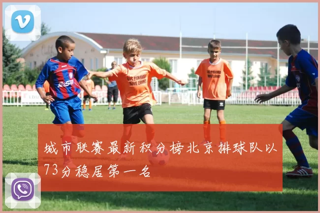 城市联赛最新积分榜北京排球队以73分稳居第一名